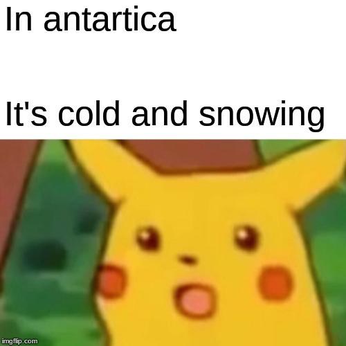 Surprised Pikachu | In antartica; It's cold and snowing | image tagged in memes,surprised pikachu | made w/ Imgflip meme maker
