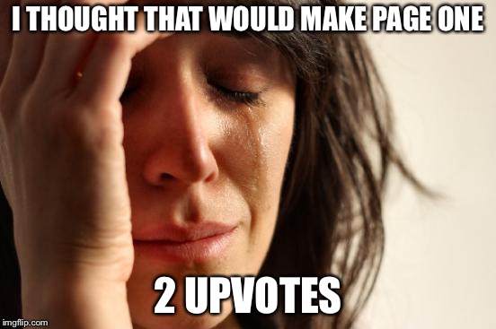 First World Problems Meme | I THOUGHT THAT WOULD MAKE PAGE ONE 2 UPVOTES | image tagged in memes,first world problems | made w/ Imgflip meme maker