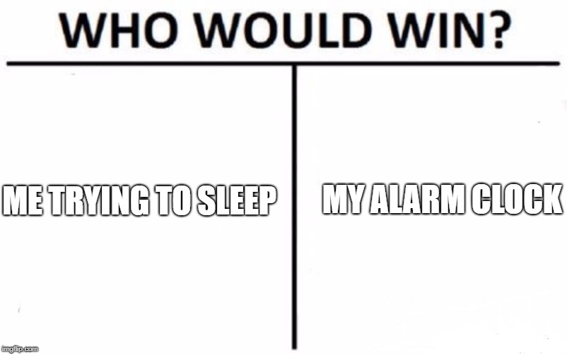 Who Would Win? Meme | MY ALARM CLOCK; ME TRYING TO SLEEP | image tagged in memes,who would win | made w/ Imgflip meme maker