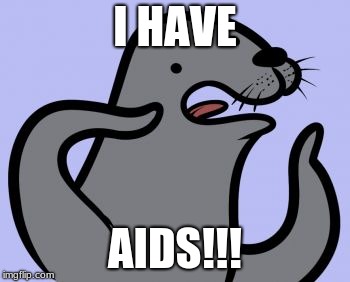Homophobic Seal Meme | I HAVE; AIDS!!! | image tagged in memes,homophobic seal | made w/ Imgflip meme maker