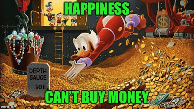 Scrooge McDuck | HAPPINESS CAN’T BUY MONEY | image tagged in scrooge mcduck | made w/ Imgflip meme maker