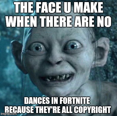 Gollum | THE FACE U MAKE WHEN THERE ARE NO; DANCES IN FORTNITE BECAUSE THEY'RE ALL COPYRIGHT | image tagged in memes,gollum | made w/ Imgflip meme maker