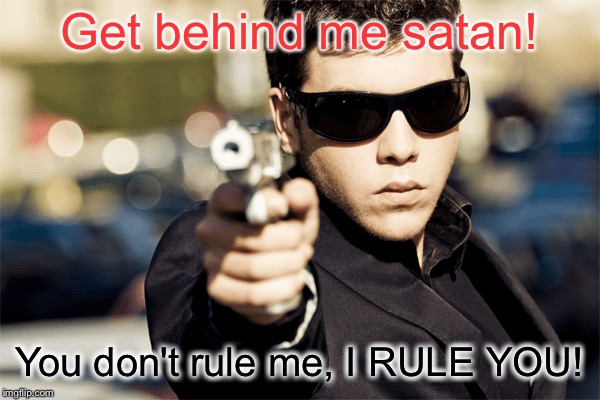 Get behind me satan! You don't rule me, I RULE YOU! | made w/ Imgflip meme maker