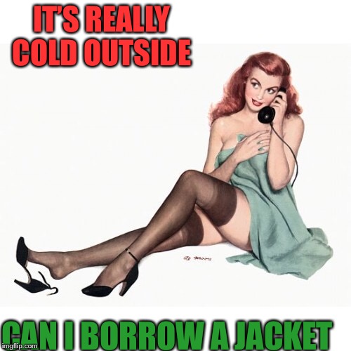 IT’S REALLY COLD OUTSIDE CAN I BORROW A JACKET | made w/ Imgflip meme maker