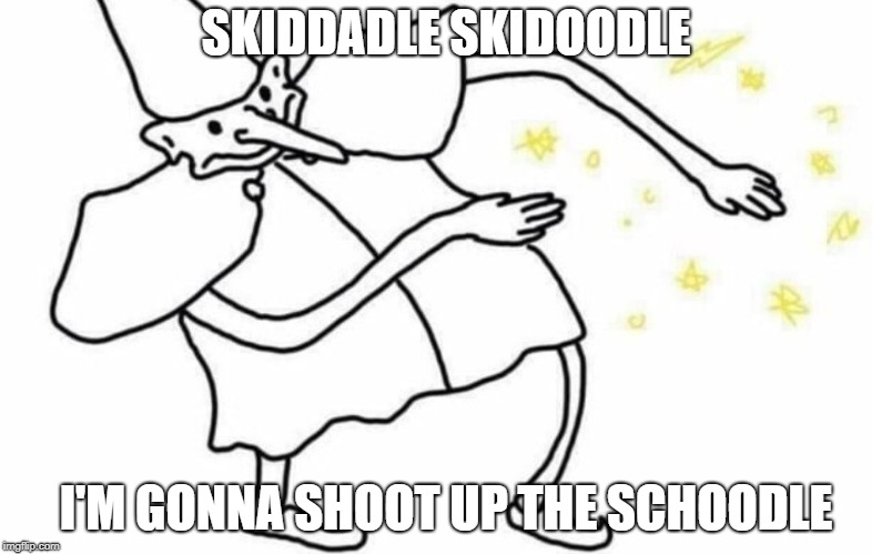 Skidaddle Skidoodle | SKIDDADLE SKIDOODLE; I'M GONNA SHOOT UP THE SCHOODLE | image tagged in skidaddle skidoodle | made w/ Imgflip meme maker