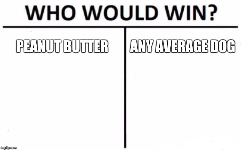 Who Would Win? | PEANUT BUTTER; ANY AVERAGE DOG | image tagged in memes,who would win | made w/ Imgflip meme maker