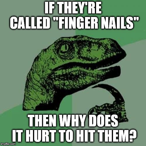 If you only have a hammer... | IF THEY'RE CALLED "FINGER NAILS"; THEN WHY DOES IT HURT TO HIT THEM? | image tagged in memes,philosoraptor | made w/ Imgflip meme maker