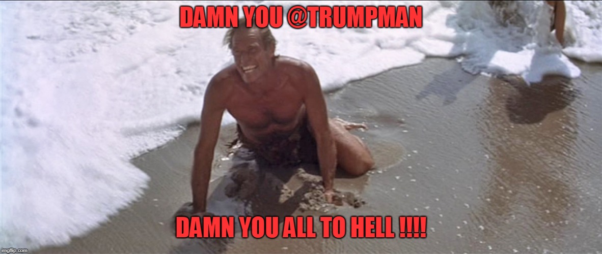 Charlton Heston Damn You | DAMN YOU @TRUMPMAN; DAMN YOU ALL TO HELL !!!! | image tagged in charlton heston damn you | made w/ Imgflip meme maker