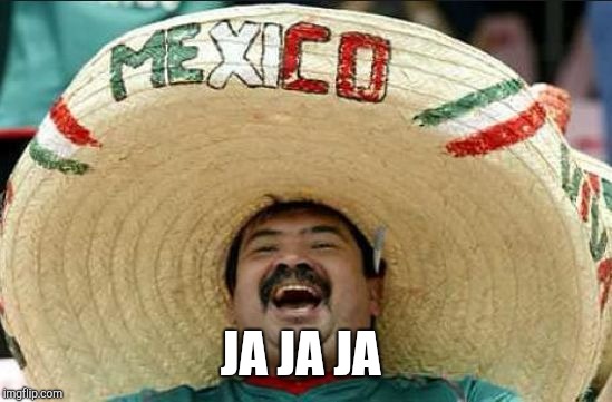 mexican word of the day | JA JA JA | image tagged in mexican word of the day | made w/ Imgflip meme maker