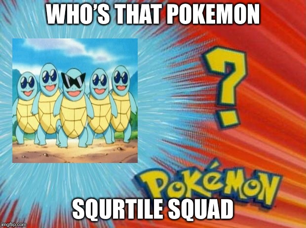 who is that pokemon | WHO’S THAT POKEMON; SQURTILE SQUAD | image tagged in who is that pokemon | made w/ Imgflip meme maker