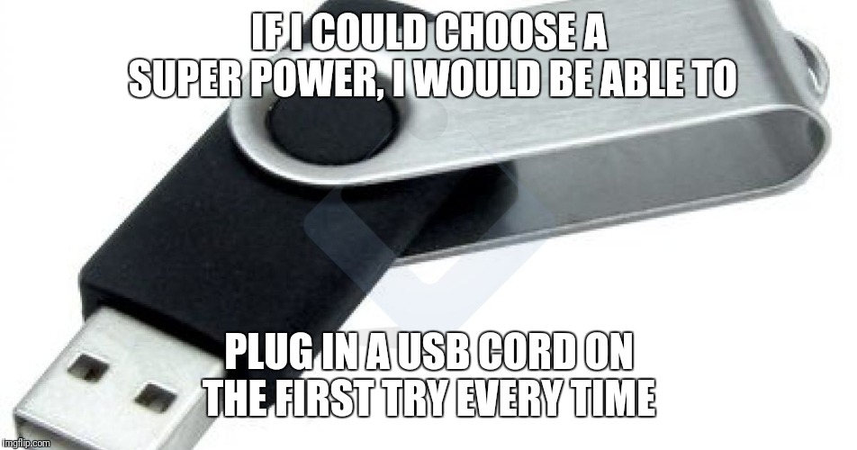 Maybe I'm an idiot, but this would be really cool |  IF I COULD CHOOSE A SUPER POWER, I WOULD BE ABLE TO; PLUG IN A USB CORD ON THE FIRST TRY EVERY TIME | image tagged in usbpersa,usb,superheroes,funny | made w/ Imgflip meme maker