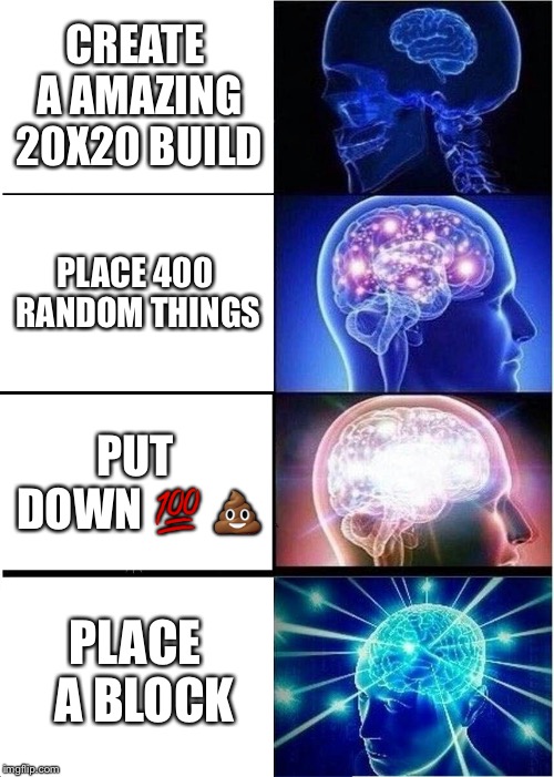 Expanding Brain | CREATE A AMAZING 20X20 BUILD; PLACE 400 RANDOM THINGS; PUT DOWN 💯 💩; PLACE  A BLOCK | image tagged in memes,expanding brain | made w/ Imgflip meme maker