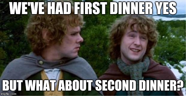 Merry and Pippin | WE'VE HAD FIRST DINNER YES; BUT WHAT ABOUT SECOND DINNER? | image tagged in merry and pippin | made w/ Imgflip meme maker