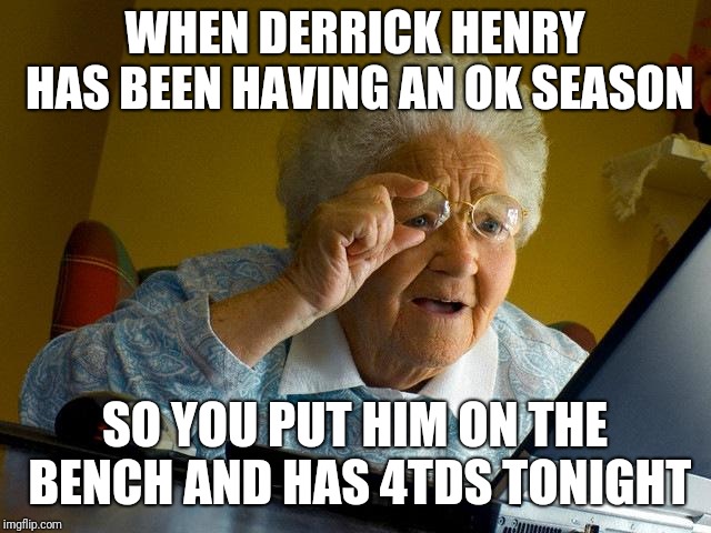 Grandma Finds The Internet | WHEN DERRICK HENRY HAS BEEN HAVING AN OK SEASON; SO YOU PUT HIM ON THE BENCH AND HAS 4TDS TONIGHT | image tagged in memes,grandma finds the internet | made w/ Imgflip meme maker