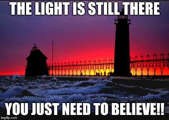  THE LIGHT IS STILL THERE; YOU JUST NEED TO BELIEVE!! | image tagged in grand haven lighthouse sunset | made w/ Imgflip meme maker