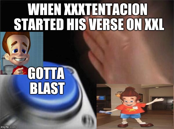 Blank Nut Button | WHEN XXXTENTACION STARTED HIS VERSE ON XXL; GOTTA BLAST | image tagged in memes,blank nut button | made w/ Imgflip meme maker