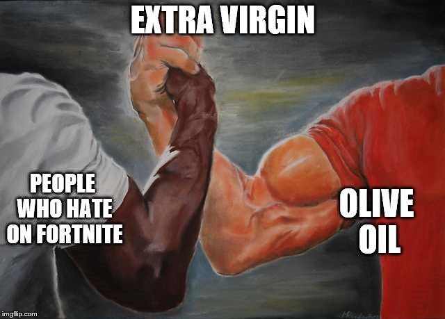 Arm wrestling meme template | EXTRA VIRGIN; PEOPLE WHO HATE ON FORTNITE; OLIVE OIL | image tagged in arm wrestling meme template | made w/ Imgflip meme maker