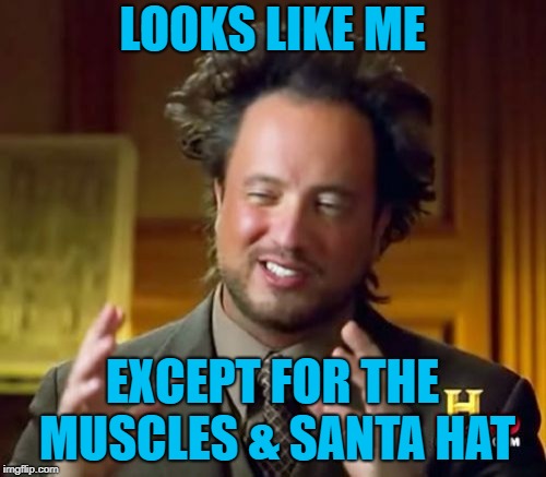 Ancient Aliens Meme | LOOKS LIKE ME EXCEPT FOR THE MUSCLES & SANTA HAT | image tagged in memes,ancient aliens | made w/ Imgflip meme maker