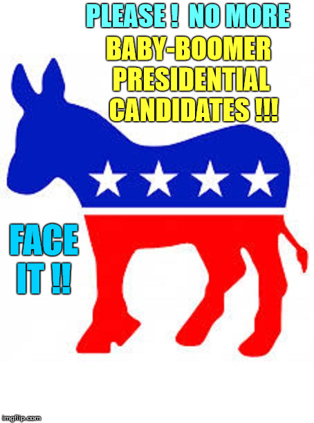 Democrats--No Baby-Boomer Presidential Candidates | PLEASE !  NO MORE; BABY-BOOMER PRESIDENTIAL  CANDIDATES !!! FACE  IT !! | image tagged in democrat donkey,presidential candidates,political meme,democrats,election 2020,nsfw | made w/ Imgflip meme maker