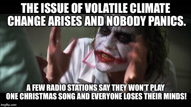 And everybody loses their minds Meme | THE ISSUE OF VOLATILE CLIMATE CHANGE ARISES AND NOBODY PANICS. A FEW RADIO STATIONS SAY THEY WON’T PLAY ONE CHRISTMAS SONG AND EVERYONE LOSES THEIR MINDS! | image tagged in memes,and everybody loses their minds | made w/ Imgflip meme maker