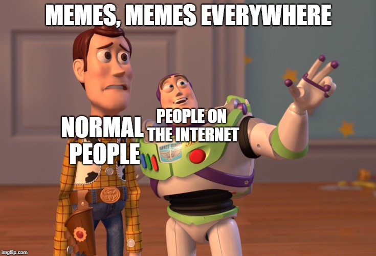 X, X Everywhere Meme | MEMES, MEMES EVERYWHERE; PEOPLE ON THE INTERNET; NORMAL PEOPLE | image tagged in memes,x x everywhere | made w/ Imgflip meme maker