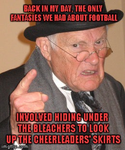 That Blonde Girl Had The Best Seat In The House.. | BACK IN MY DAY, THE ONLY FANTASIES WE HAD ABOUT FOOTBALL; INVOLVED HIDING UNDER THE BLEACHERS TO LOOK UP THE CHEERLEADERS' SKIRTS | image tagged in memes,back in my day,fantasy football | made w/ Imgflip meme maker