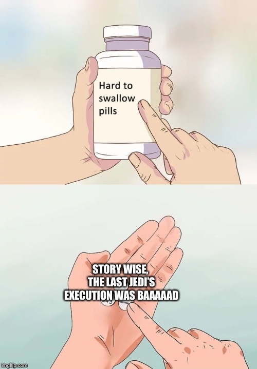 For most, these are definitely haaard to swallow | STORY WISE, THE LAST JEDI’S EXECUTION WAS BAAAAAD | image tagged in memes,hard to swallow pills,star wars,the last jedi,bad movies | made w/ Imgflip meme maker