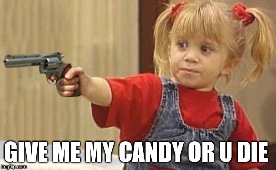 little girl with gun | GIVE ME MY CANDY OR U DIE | image tagged in little girl with gun | made w/ Imgflip meme maker