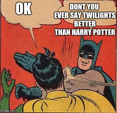 Batman Slapping Robin | DONT YOU EVER SAY TWILIGHTS BETTER THAN HARRY POTTER; OK | image tagged in memes,batman slapping robin | made w/ Imgflip meme maker