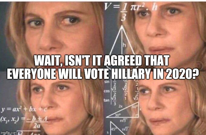 Math lady/Confused lady | WAIT, ISN'T IT AGREED THAT EVERYONE WILL VOTE HILLARY IN 2020? | image tagged in math lady/confused lady | made w/ Imgflip meme maker