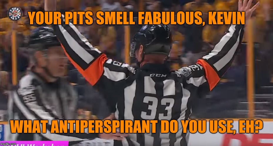 What the officials really talk about down on the ice. |  YOUR PITS SMELL FABULOUS, KEVIN; WHAT ANTIPERSPIRANT DO YOU USE, EH? | image tagged in hockey refs,memes,sports,smells,sweaty,fabulous | made w/ Imgflip meme maker