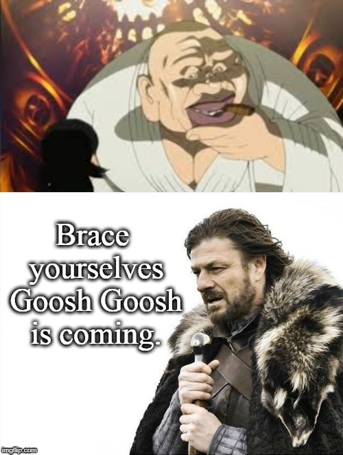 Brace yourselves Goosh Goosh is coming. | image tagged in anime meme,animeme | made w/ Imgflip meme maker