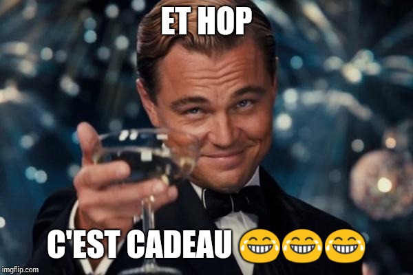 Leonardo Dicaprio Cheers Meme | ET HOP; C'EST CADEAU 😂😂😂 | image tagged in memes,leonardo dicaprio cheers | made w/ Imgflip meme maker