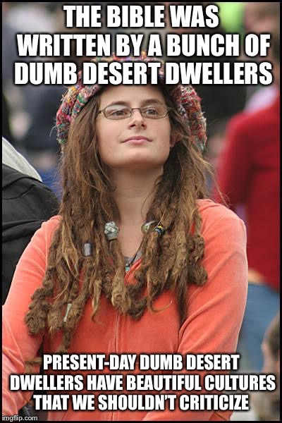 College Liberal Meme | THE BIBLE WAS WRITTEN BY A BUNCH OF DUMB DESERT DWELLERS; PRESENT-DAY DUMB DESERT DWELLERS HAVE BEAUTIFUL CULTURES THAT WE SHOULDN’T CRITICIZE | image tagged in memes,college liberal | made w/ Imgflip meme maker