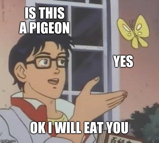 Is This A Pigeon Meme | IS THIS A PIGEON; YES; OK I WILL EAT YOU | image tagged in memes,is this a pigeon | made w/ Imgflip meme maker