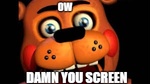 Oww | OW; DAMN YOU SCREEN | image tagged in fnaf,funny | made w/ Imgflip meme maker