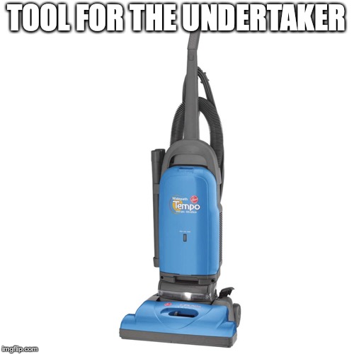 Vacuum | TOOL FOR THE UNDERTAKER | image tagged in vacuum | made w/ Imgflip meme maker