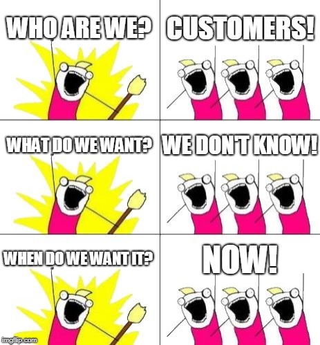 What Do We Want 3 Meme | WHO ARE WE? CUSTOMERS! WHAT DO WE WANT? WE DON'T KNOW! WHEN DO WE WANT IT? NOW! | image tagged in memes,what do we want 3 | made w/ Imgflip meme maker
