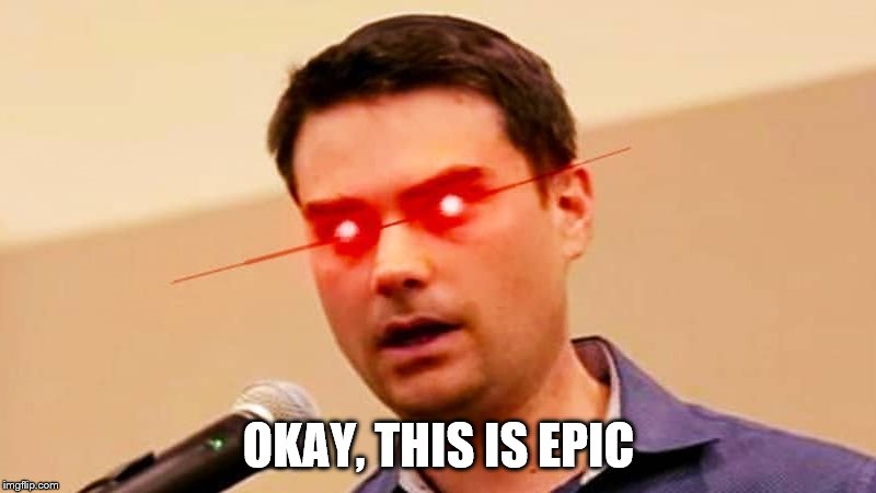 Ben Shapiro DESTROYS Liberals | OKAY, THIS IS EPIC | image tagged in ben shapiro destroys liberals | made w/ Imgflip meme maker