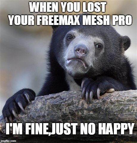 Confession Bear Meme | WHEN YOU LOST  YOUR FREEMAX MESH PRO; I'M FINE,JUST NO HAPPY | image tagged in memes,confession bear | made w/ Imgflip meme maker