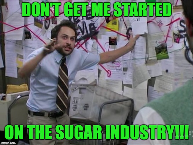 Charlie Conspiracy (Always Sunny in Philidelphia) | DON'T GET ME STARTED; ON THE SUGAR INDUSTRY!!! | image tagged in charlie conspiracy always sunny in philidelphia | made w/ Imgflip meme maker