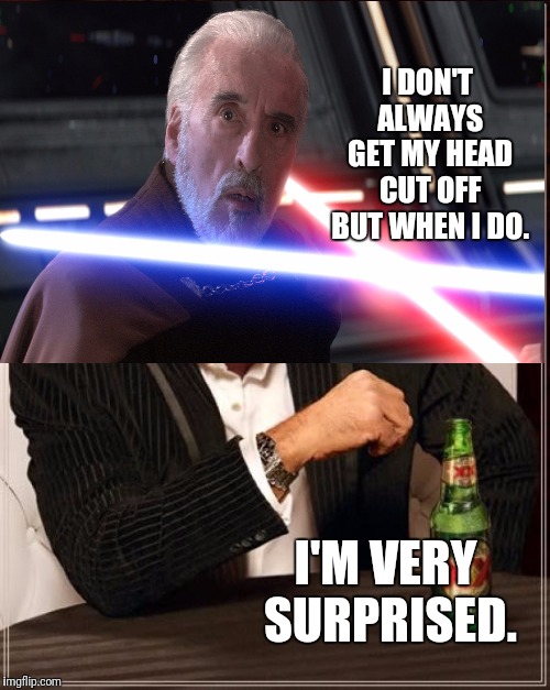 The Most Gullible Man Alive. |  I DON'T ALWAYS GET MY HEAD CUT OFF BUT WHEN I DO. I'M VERY SURPRISED. | image tagged in dooku,star wars,the most interesting man in the world,anakin skywalker | made w/ Imgflip meme maker