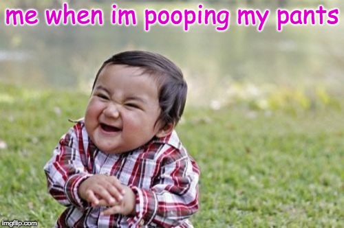 Evil Toddler | me when im pooping my pants | image tagged in memes,evil toddler | made w/ Imgflip meme maker