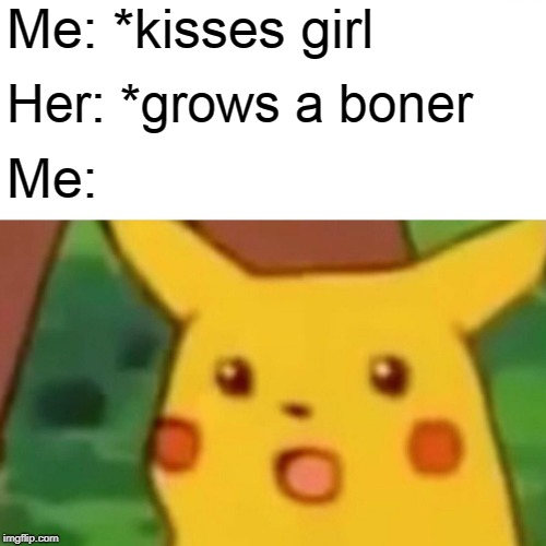 Surprised Pikachu | Me: *kisses girl; Her: *grows a boner; Me: | image tagged in memes,surprised pikachu | made w/ Imgflip meme maker
