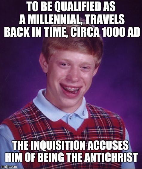 A millennial in the Middle Ages | TO BE QUALIFIED AS A MILLENNIAL, TRAVELS BACK IN TIME, CIRCA 1000 AD; THE INQUISITION ACCUSES HIM OF BEING THE ANTICHRIST | image tagged in memes,bad luck brian | made w/ Imgflip meme maker