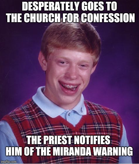 Anything you say will be used against you !!! | DESPERATELY GOES TO THE CHURCH FOR CONFESSION; THE PRIEST NOTIFIES HIM OF THE MIRANDA WARNING | image tagged in memes,bad luck brian | made w/ Imgflip meme maker