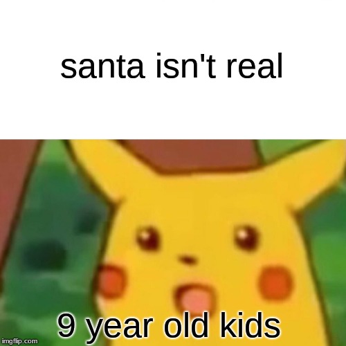 Surprised Pikachu | santa isn't real; 9 year old kids | image tagged in memes,surprised pikachu | made w/ Imgflip meme maker