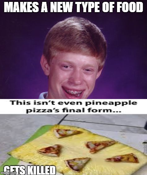 To be honest I love pineapple on pizza, I just made this meme cus other people dont | MAKES A NEW TYPE OF FOOD; GETS KILLED | image tagged in xd | made w/ Imgflip meme maker