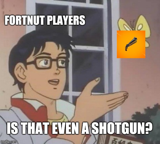 Is This A Pigeon Meme | FORTNUT PLAYERS; IS THAT EVEN A SHOTGUN? | image tagged in memes,is this a pigeon | made w/ Imgflip meme maker