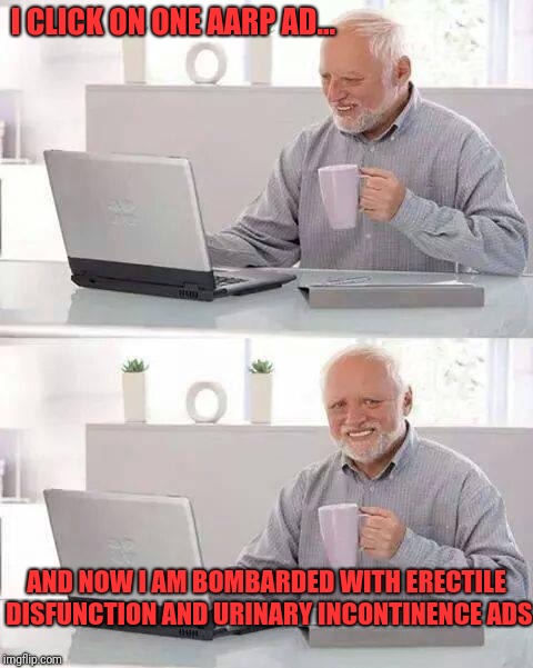 Hide the Pain Harold Meme |  I CLICK ON ONE AARP AD... AND NOW I AM BOMBARDED WITH ERECTILE DISFUNCTION AND URINARY INCONTINENCE ADS | image tagged in memes,hide the pain harold | made w/ Imgflip meme maker